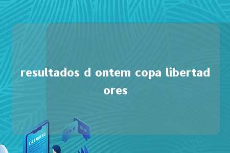 resultados d ontem copa libertadores