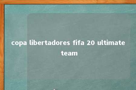 copa libertadores fifa 20 ultimate team