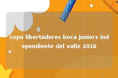 copa libertadores boca juniors independiente del valle 2016