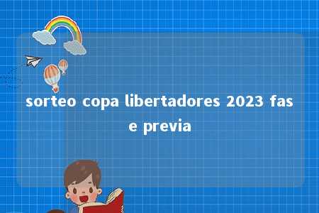 sorteo copa libertadores 2023 fase previa