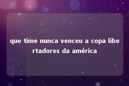 que time nunca venceu a copa libertadores da américa