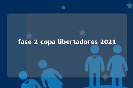 fase 2 copa libertadores 2021