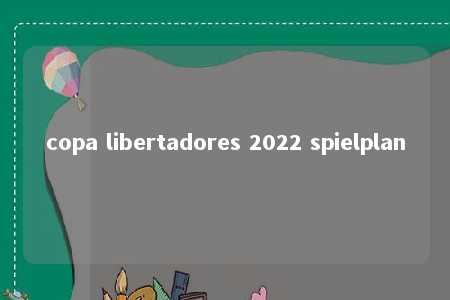 copa libertadores 2022 spielplan