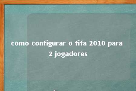 como configurar o fifa 2010 para 2 jogadores