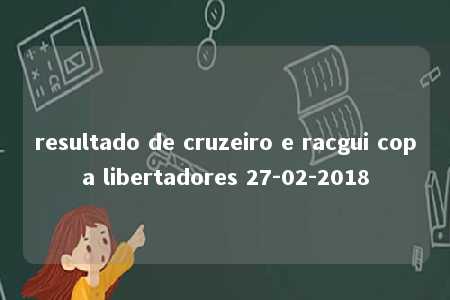 resultado de cruzeiro e racgui copa libertadores 27-02-2018