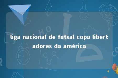 liga nacional de futsal copa libertadores da américa