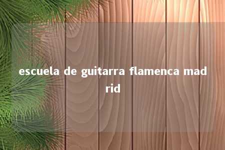 escuela de guitarra flamenca madrid