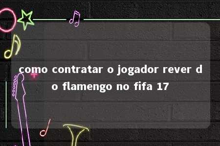 como contratar o jogador rever do flamengo no fifa 17