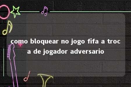 como bloquear no jogo fifa a troca de jogador adversario