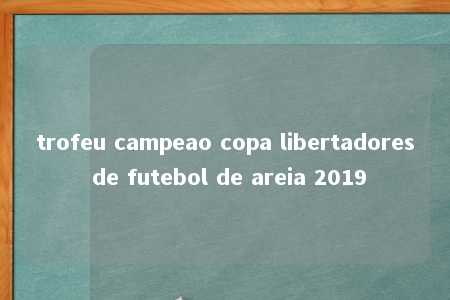 trofeu campeao copa libertadores de futebol de areia 2019