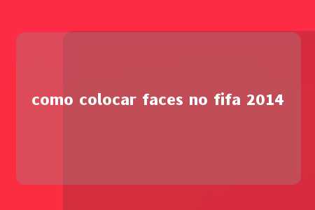 como colocar faces no fifa 2014