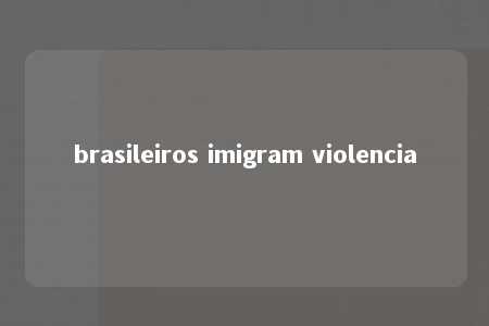 brasileiros imigram violencia