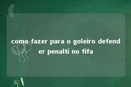 como fazer para o goleiro defender penalti no fifa