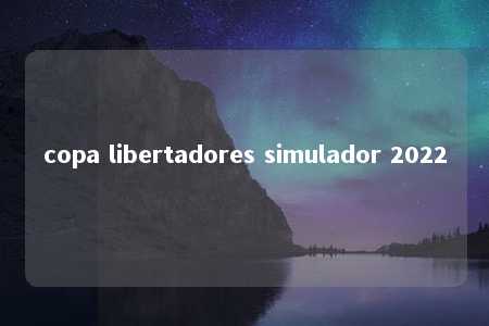 copa libertadores simulador 2022