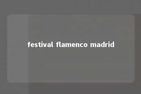 festival flamenco madrid