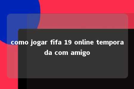 como jogar fifa 19 online temporada com amigo