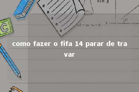 como fazer o fifa 14 parar de travar