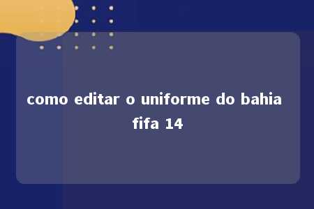 como editar o uniforme do bahia fifa 14