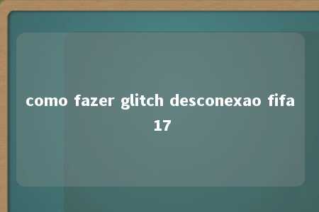 como fazer glitch desconexao fifa 17