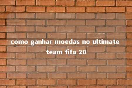 como ganhar moedas no ultimate team fifa 20