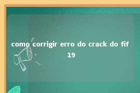 como corrigir erro do crack do fif 19