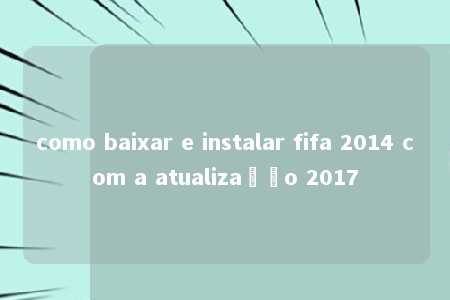 como baixar e instalar fifa 2014 com a atualização 2017