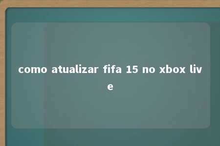 como atualizar fifa 15 no xbox live