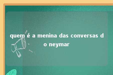 quem é a menina das conversas do neymar