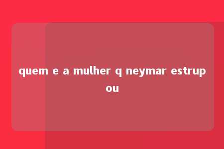 quem e a mulher q neymar estrupou