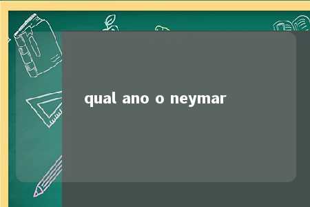 qual ano o neymar