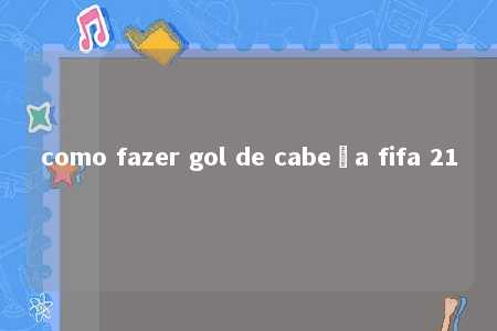 como fazer gol de cabeça fifa 21