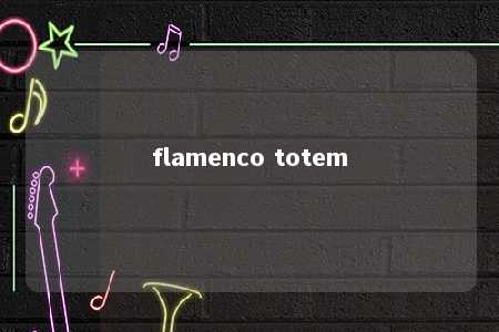 flamenco totem