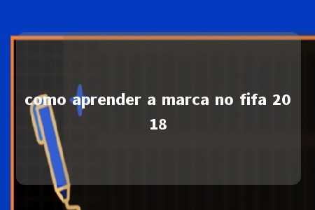 como aprender a marca no fifa 2018