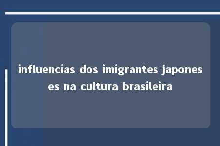 influencias dos imigrantes japoneses na cultura brasileira