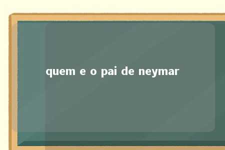 quem e o pai de neymar