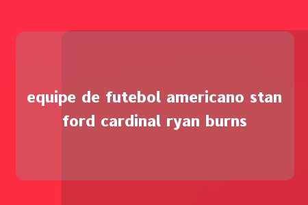 equipe de futebol americano stanford cardinal ryan burns