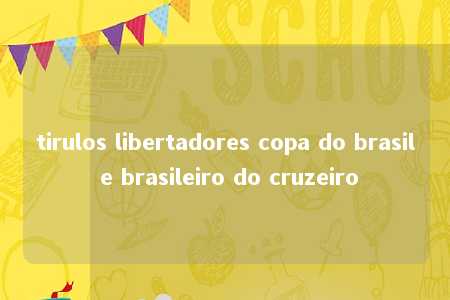 tirulos libertadores copa do brasil e brasileiro do cruzeiro