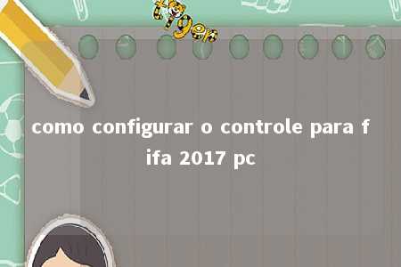 como configurar o controle para fifa 2017 pc