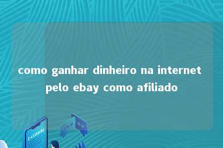 como ganhar dinheiro na internet pelo ebay como afiliado