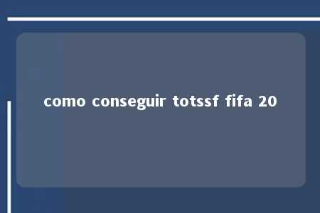 como conseguir totssf fifa 20