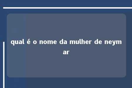 qual é o nome da mulher de neymar