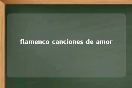 flamenco canciones de amor