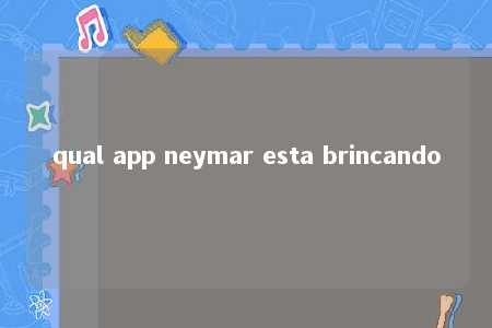 qual app neymar esta brincando