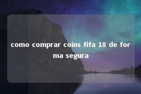 como comprar coins fifa 18 de forma segura