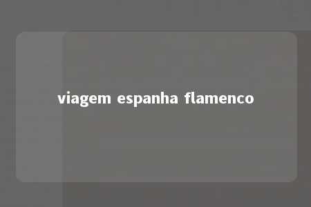 viagem espanha flamenco