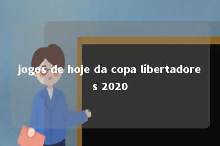 jogos de hoje da copa libertadores 2020