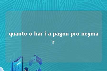 quanto o barça pagou pro neymar