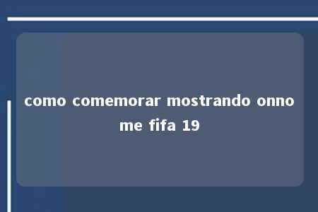 como comemorar mostrando onnome fifa 19