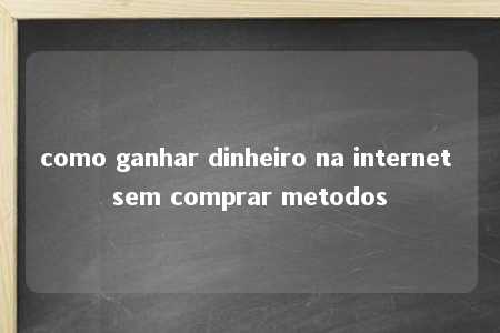 como ganhar dinheiro na internet sem comprar metodos