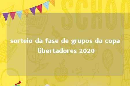 sorteio da fase de grupos da copa libertadores 2020